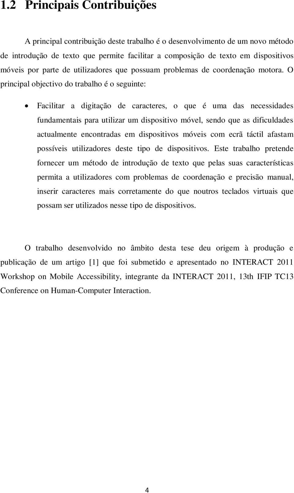 O principal objectivo do trabalho é o seguinte: Facilitar a digitação de caracteres, o que é uma das necessidades fundamentais para utilizar um dispositivo móvel, sendo que as dificuldades