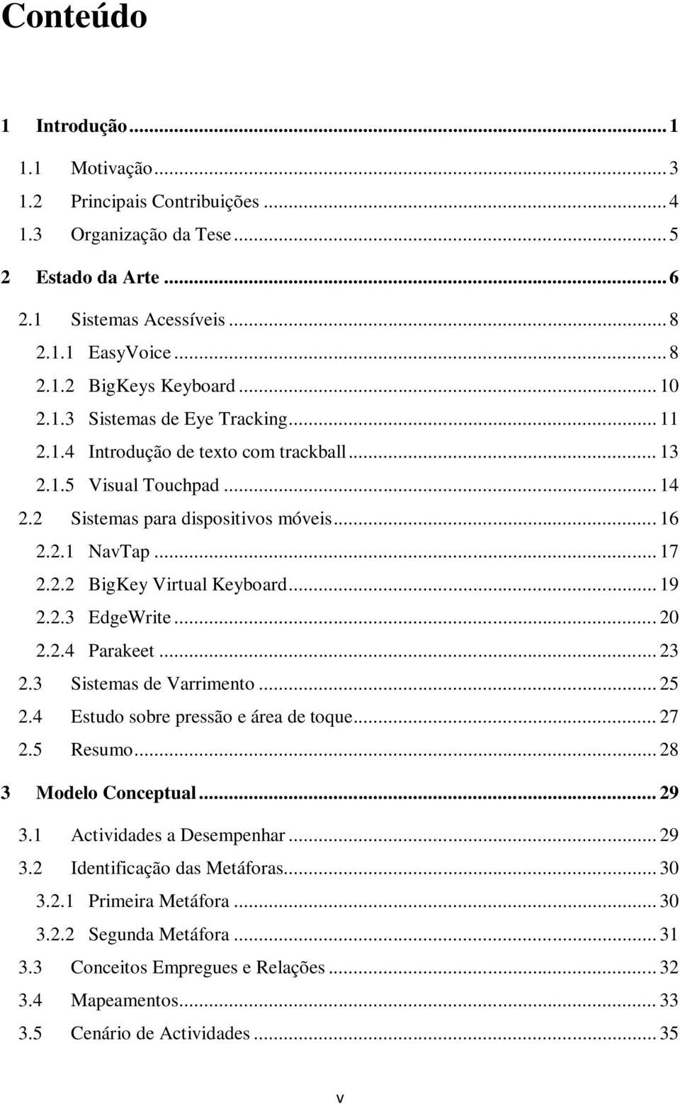 .. 19 2.2.3 EdgeWrite... 20 2.2.4 Parakeet... 23 2.3 Sistemas de Varrimento... 25 2.4 Estudo sobre pressão e área de toque... 27 2.5 Resumo... 28 3 Modelo Conceptual... 29 3.