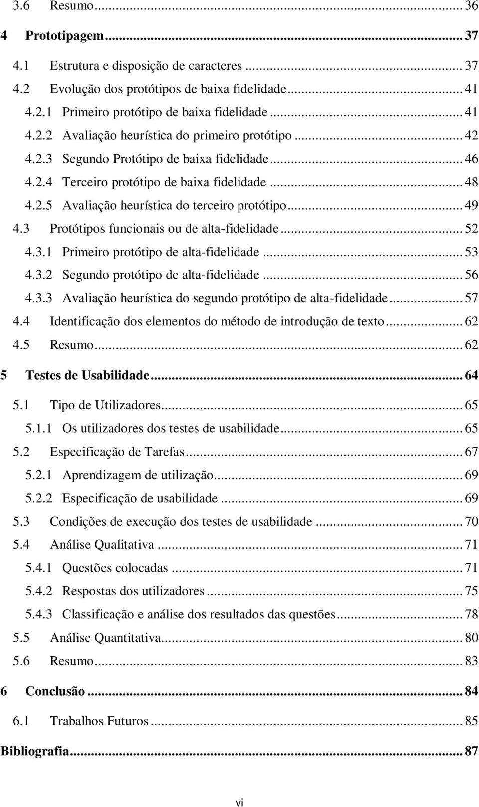 3 Protótipos funcionais ou de alta-fidelidade... 52 4.3.1 Primeiro protótipo de alta-fidelidade... 53 4.3.2 Segundo protótipo de alta-fidelidade... 56 4.3.3 Avaliação heurística do segundo protótipo de alta-fidelidade.