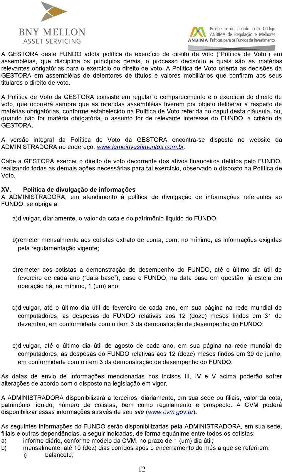 A Política de Voto orienta as decisões da GESTORA em assembléias de detentores de títulos e valores mobiliários que confiram aos seus titulares o direito de voto.