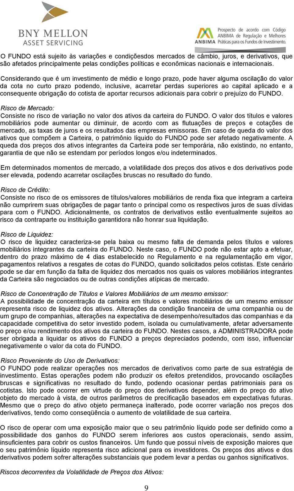 consequente obrigação do cotista de aportar recursos adicionais para cobrir o prejuízo do FUNDO. Risco de Mercado: Consiste no risco de variação no valor dos ativos da carteira do FUNDO.