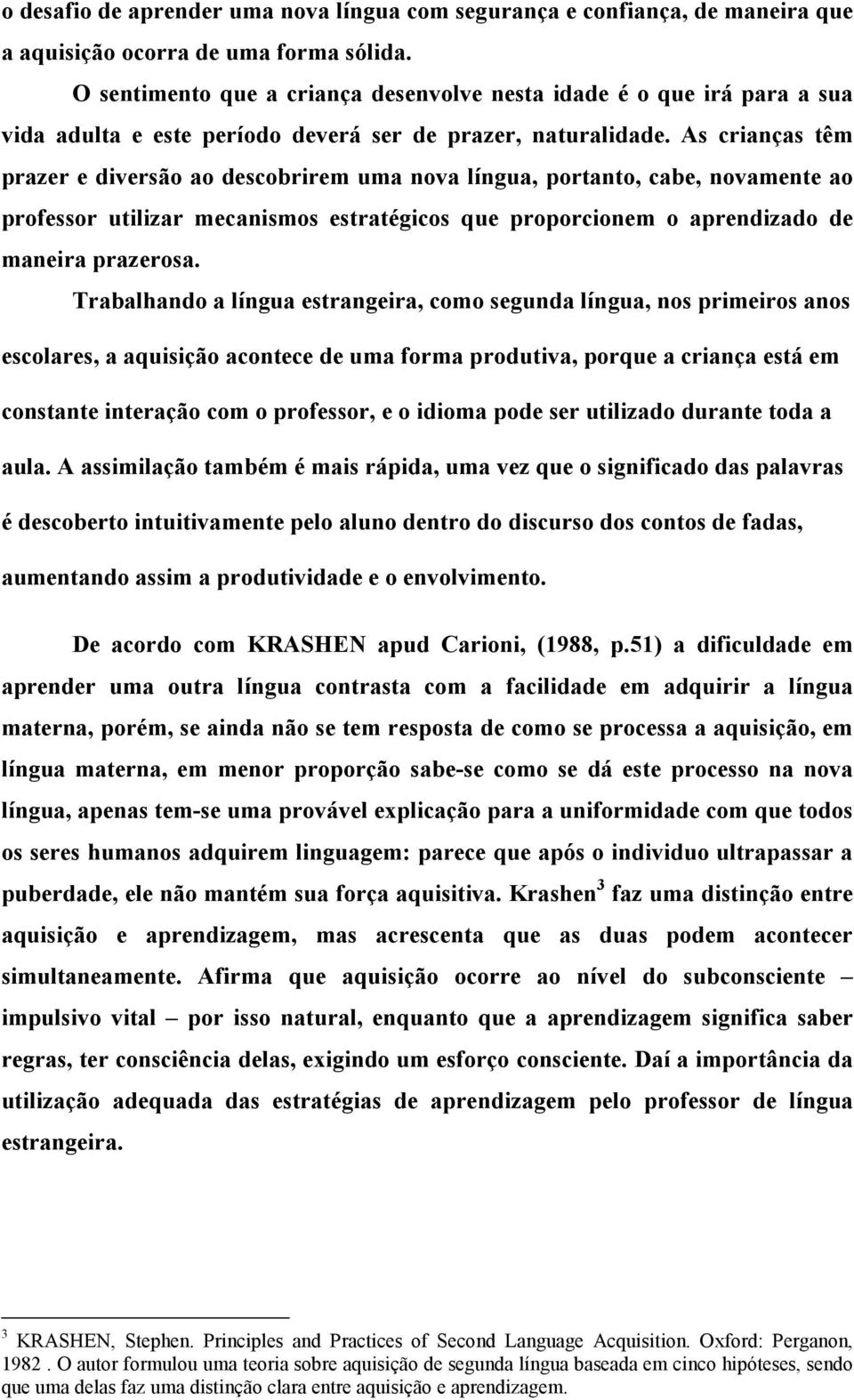 As crianças têm prazer e diversão ao descobrirem uma nova língua, portanto, cabe, novamente ao professor utilizar mecanismos estratégicos que proporcionem o aprendizado de maneira prazerosa.