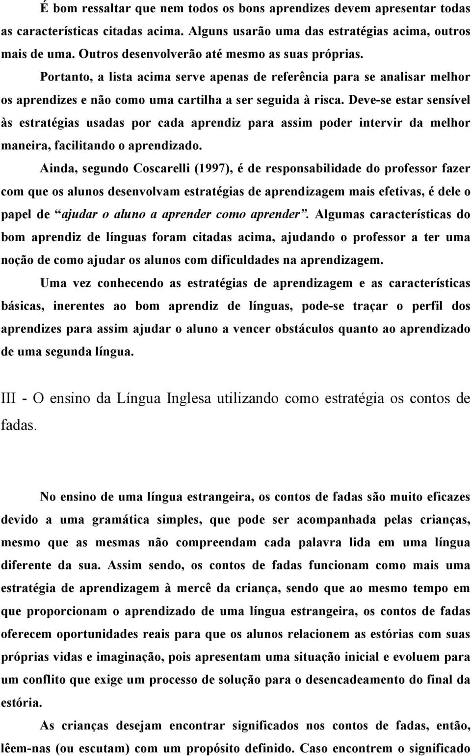 Deve-se estar sensível às estratégias usadas por cada aprendiz para assim poder intervir da melhor maneira, facilitando o aprendizado.