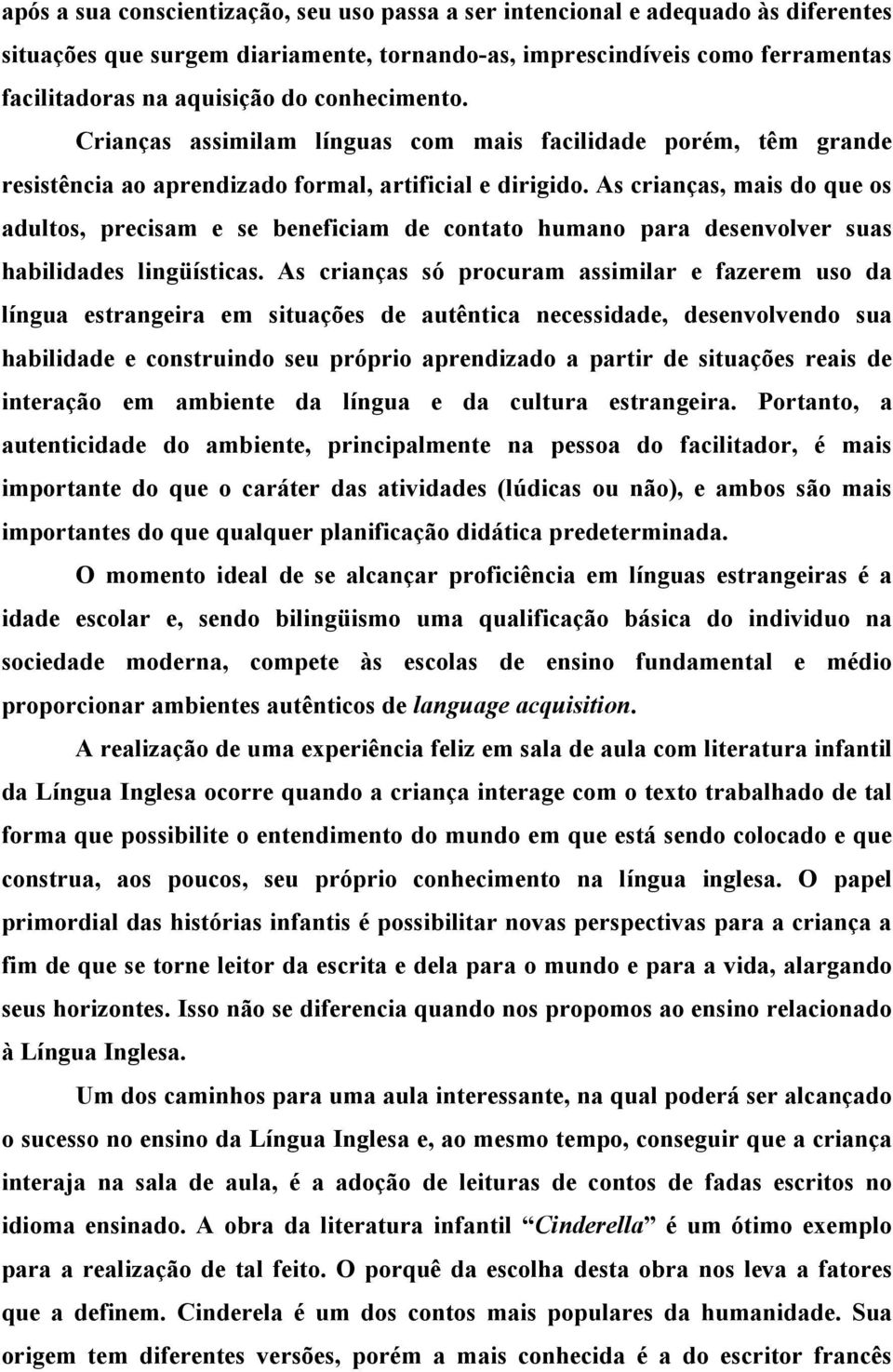 As crianças, mais do que os adultos, precisam e se beneficiam de contato humano para desenvolver suas habilidades lingüísticas.