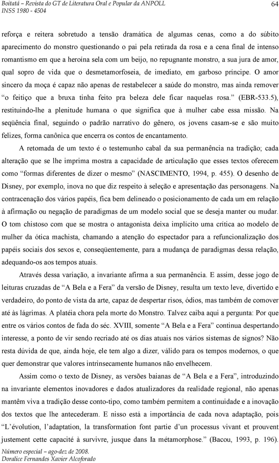 O amor sincero da moça é capaz não apenas de restabelecer a saúde do monstro, mas ainda remover o feitiço que a bruxa tinha feito pra beleza dele ficar naquelas rosa. (EBR-533.