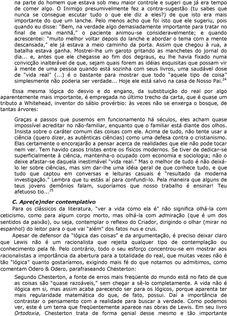 Pelo menos acho que foi isto que ele sugeriu, pois quando eu disse: Bem, na verdade algo demasiadamente importante para tratar no final de uma manhã, o paciente animou-se consideravelmente; e quando