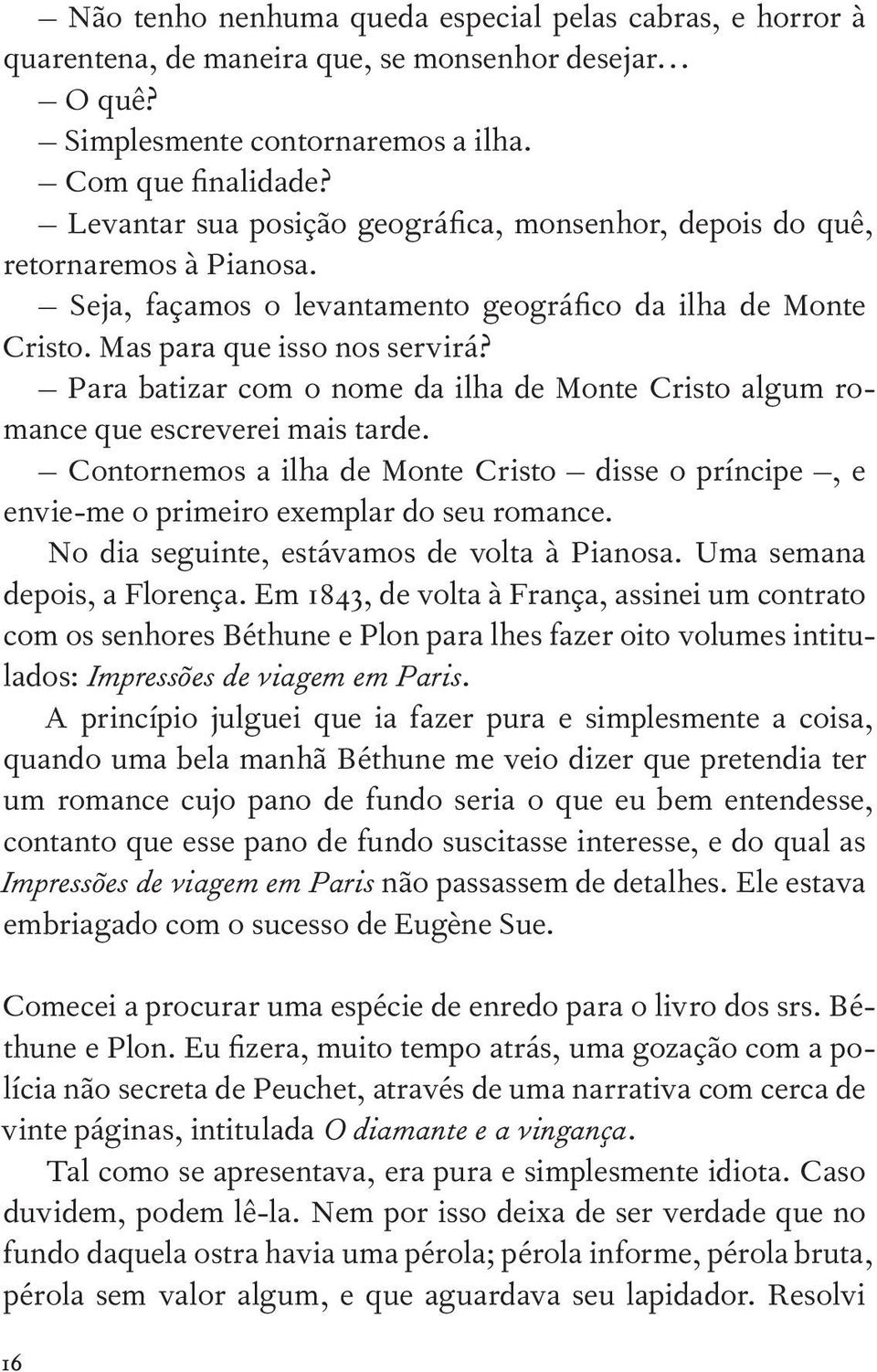 Para batizar com o nome da ilha de Monte Cristo algum romance que escreverei mais tarde. Contornemos a ilha de Monte Cristo disse o príncipe, e envie-me o primeiro exemplar do seu romance.