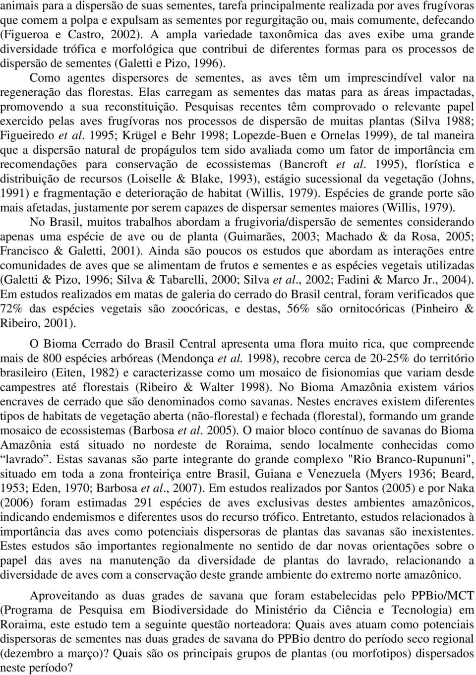 A ampla variedade taxonômica das aves exibe uma grande diversidade trófica e morfológica que contribui de diferentes formas para os processos de dispersão de sementes (Galetti e Pizo, 1996).