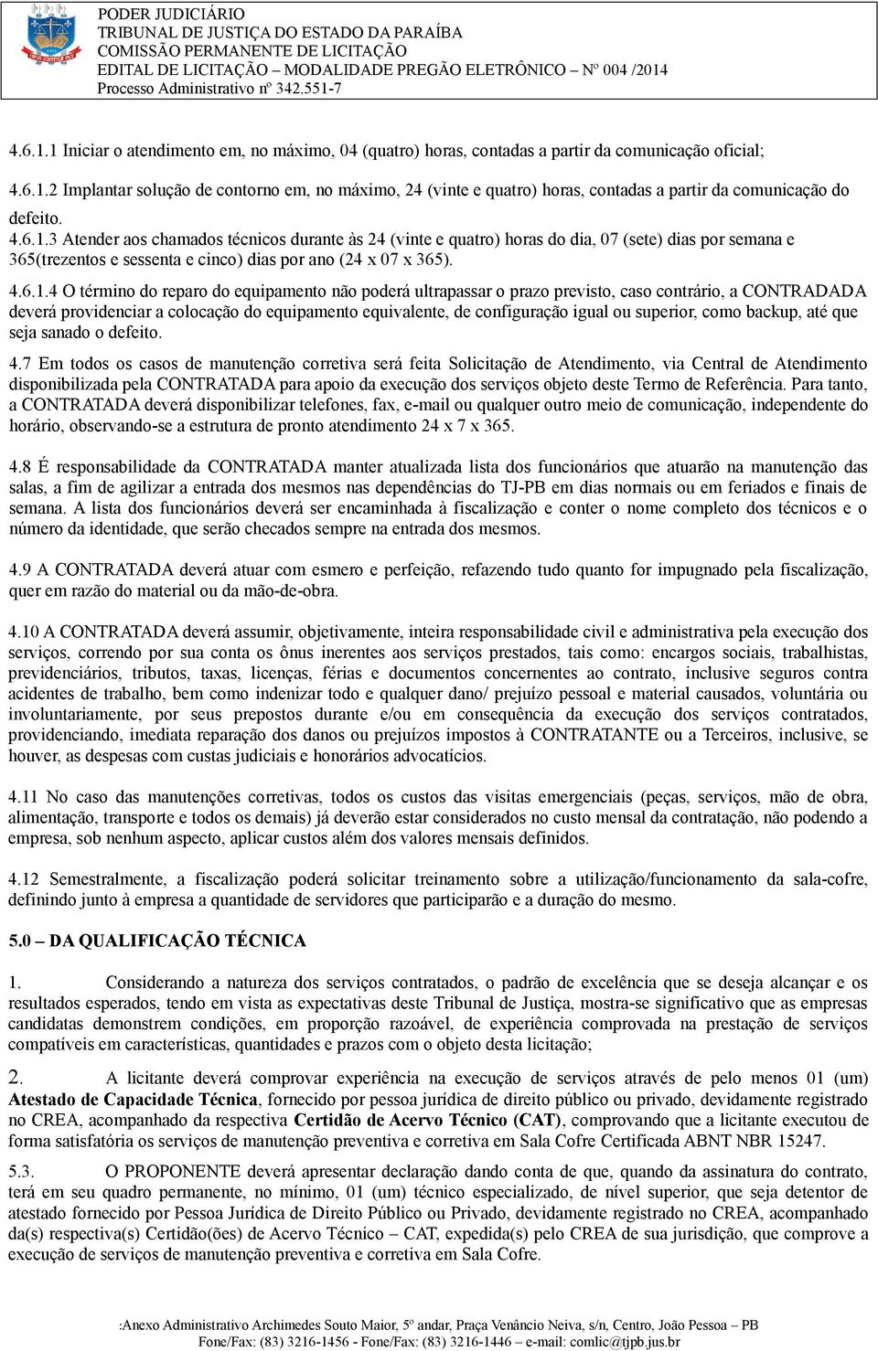 3 Atender aos chamados técnicos durante às 24 (vinte e quatro) horas do dia, 07 (sete) dias por semana e 365(trezentos e sessenta e cinco) dias por ano (24 x 07 x 365).