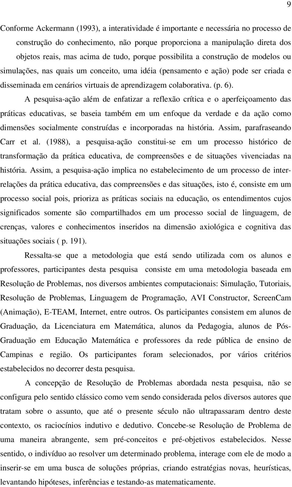 A pesquisa-ação além de enfatizar a reflexão crítica e o aperfeiçoamento das práticas educativas, se baseia também em um enfoque da verdade e da ação como dimensões socialmente construídas e