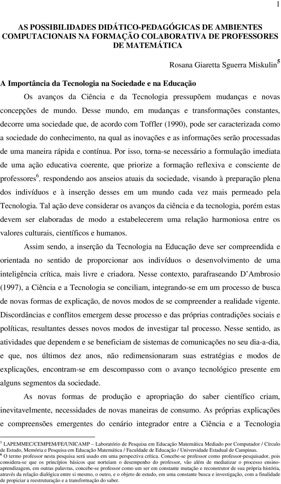 Desse mundo, em mudanças e transformações constantes, decorre uma sociedade que, de acordo com Toffler (1990), pode ser caracterizada como a sociedade do conhecimento, na qual as inovações e as