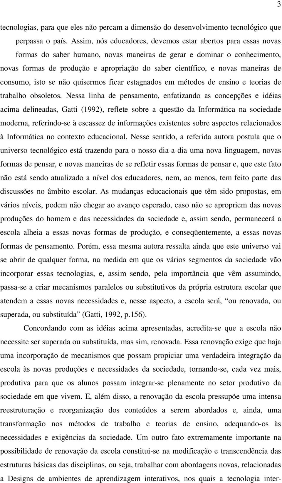 novas maneiras de consumo, isto se não quisermos ficar estagnados em métodos de ensino e teorias de trabalho obsoletos.