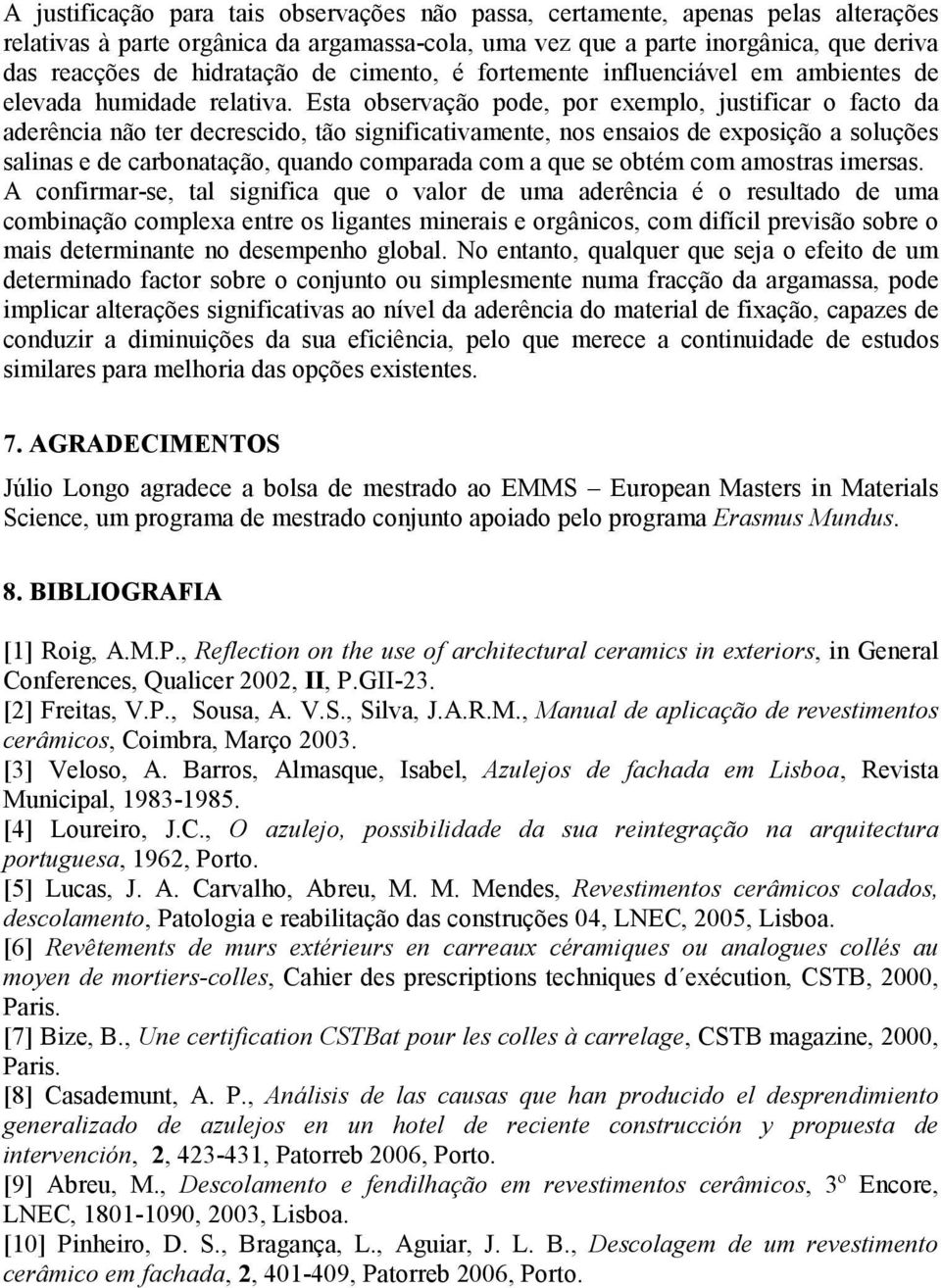 Esta observação pode, por exemplo, justificar o facto da aderência não ter decrescido, tão significativamente, nos ensaios de exposição a soluções salinas e de carbonatação, quando comparada com a