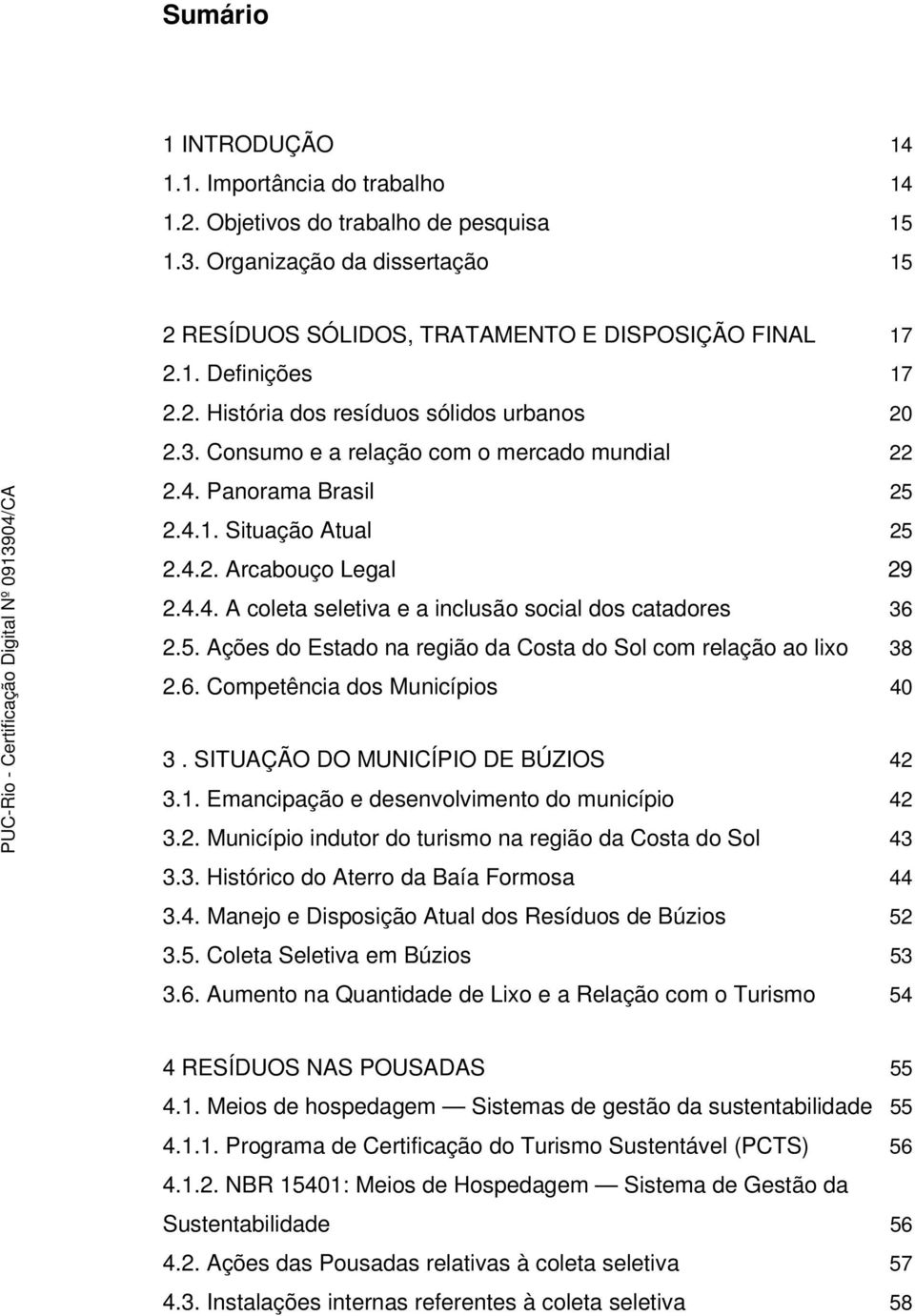 5. Ações do Estado na região da Costa do Sol com relação ao lixo 38 2.6. Competência dos Municípios 40 3. SITUAÇÃO DO MUNICÍPIO DE BÚZIOS 42 3.1. Emancipação e desenvolvimento do município 42 3.2. Município indutor do turismo na região da Costa do Sol 43 3.