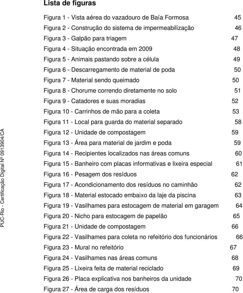 9 - Catadores e suas moradias 52 Figura 10 - Carrinhos de mão para a coleta 53 Figura 11 - Local para guarda do material separado 58 Figura 12 - Unidade de compostagem 59 Figura 13 - Área para