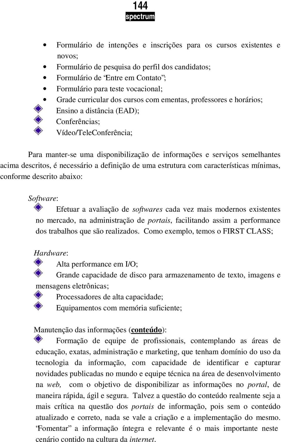 acima descritos, é necessário a definição de uma estrutura com características mínimas, conforme descrito abaixo: Software: Efetuar a avaliação de softwares cada vez mais modernos existentes no