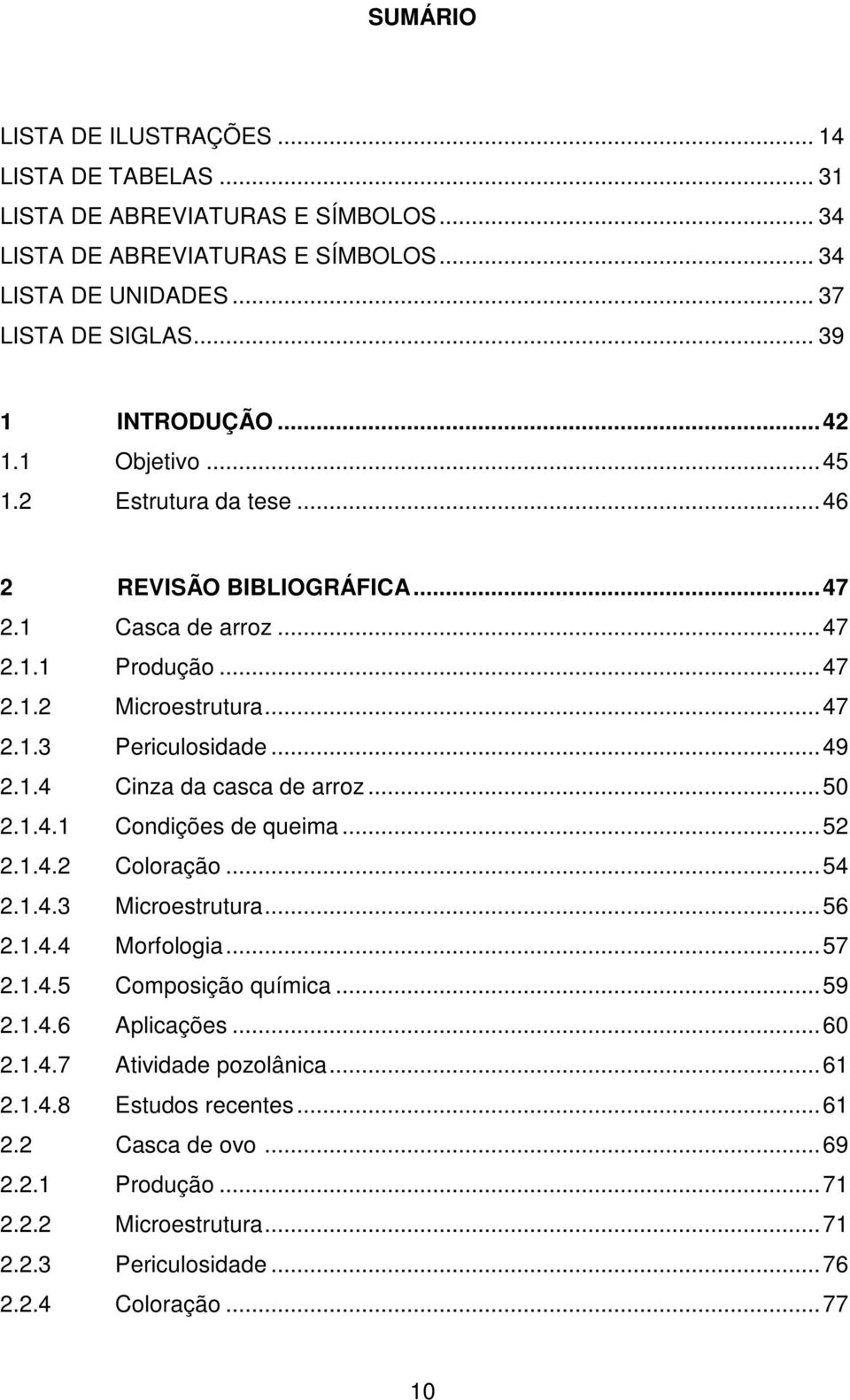 ..49 2.1.4 Cinza da casca de arroz...50 2.1.4.1 Condições de queima...52 2.1.4.2 Coloração...54 2.1.4.3 Microestrutura...56 2.1.4.4 Morfologia...57 2.1.4.5 Composição química...59 2.1.4.6 Aplicações.