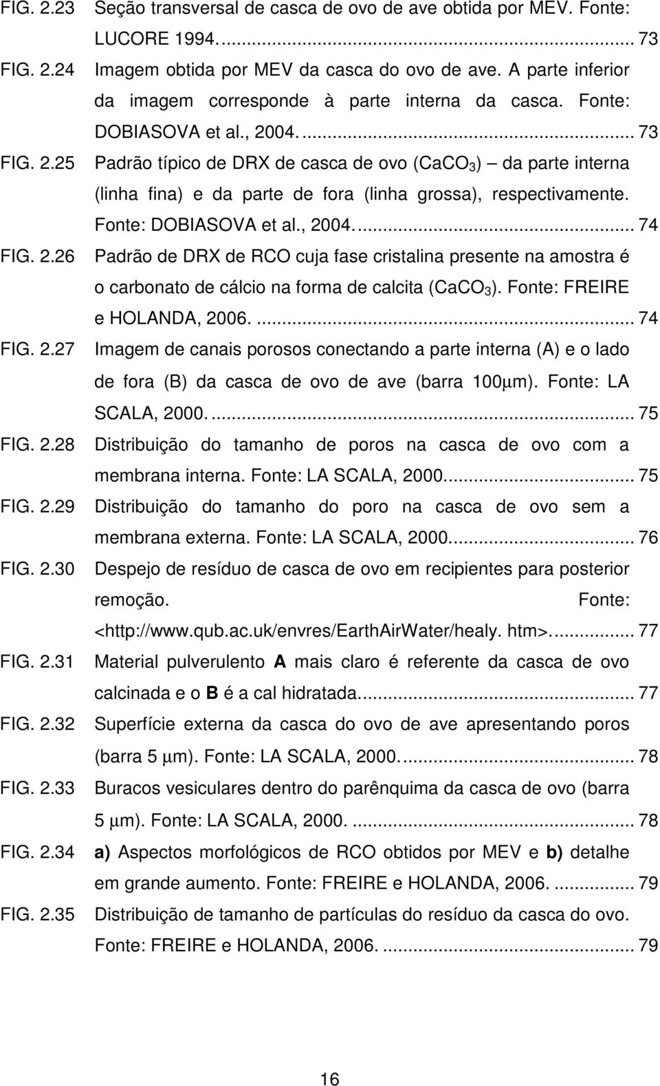 .. 73 Padrão típico de DRX de casca de ovo (CaCO 3 ) da parte interna (linha fina) e da parte de fora (linha grossa), respectivamente. Fonte: DOBIASOVA et al., 2004.