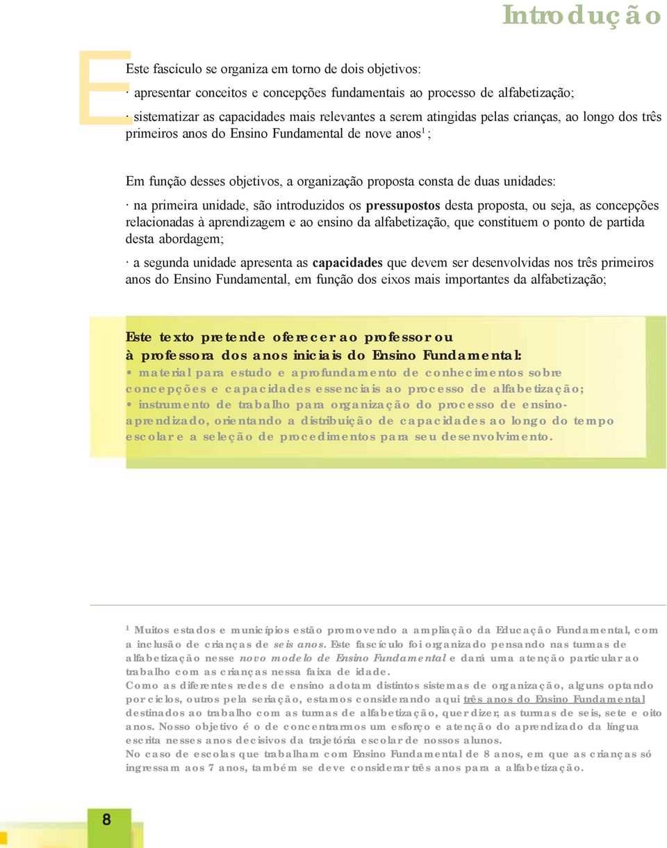 introduzidos os pressupostos desta proposta, ou seja, as concepções relacionadas à aprendizagem e ao ensino da alfabetização, que constituem o ponto de partida desta abordagem; a segunda unidade