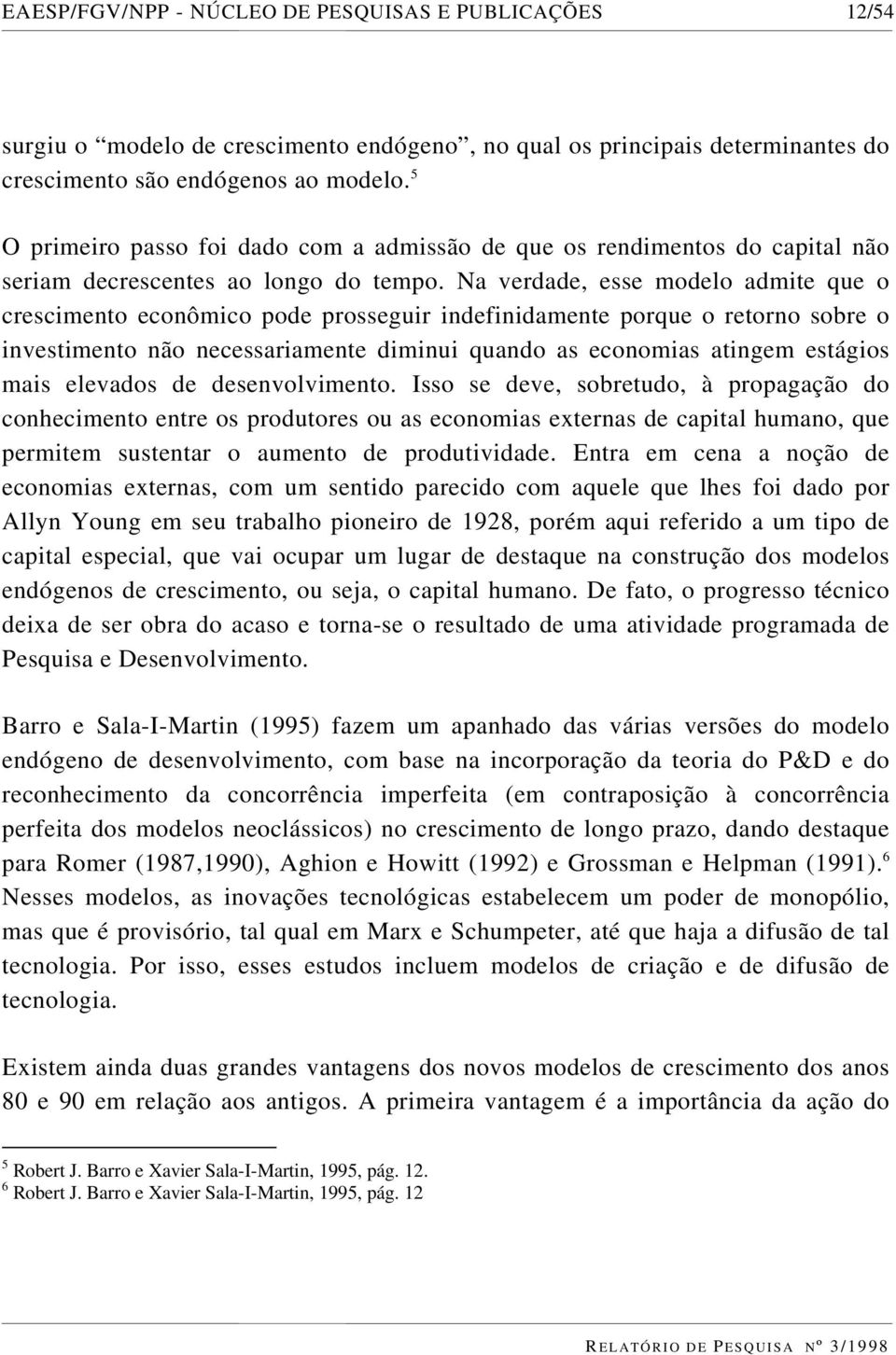 Na verdade, esse modelo admite que o crescimento econômico pode prosseguir indefinidamente porque o retorno sobre o investimento não necessariamente diminui quando as economias atingem estágios mais