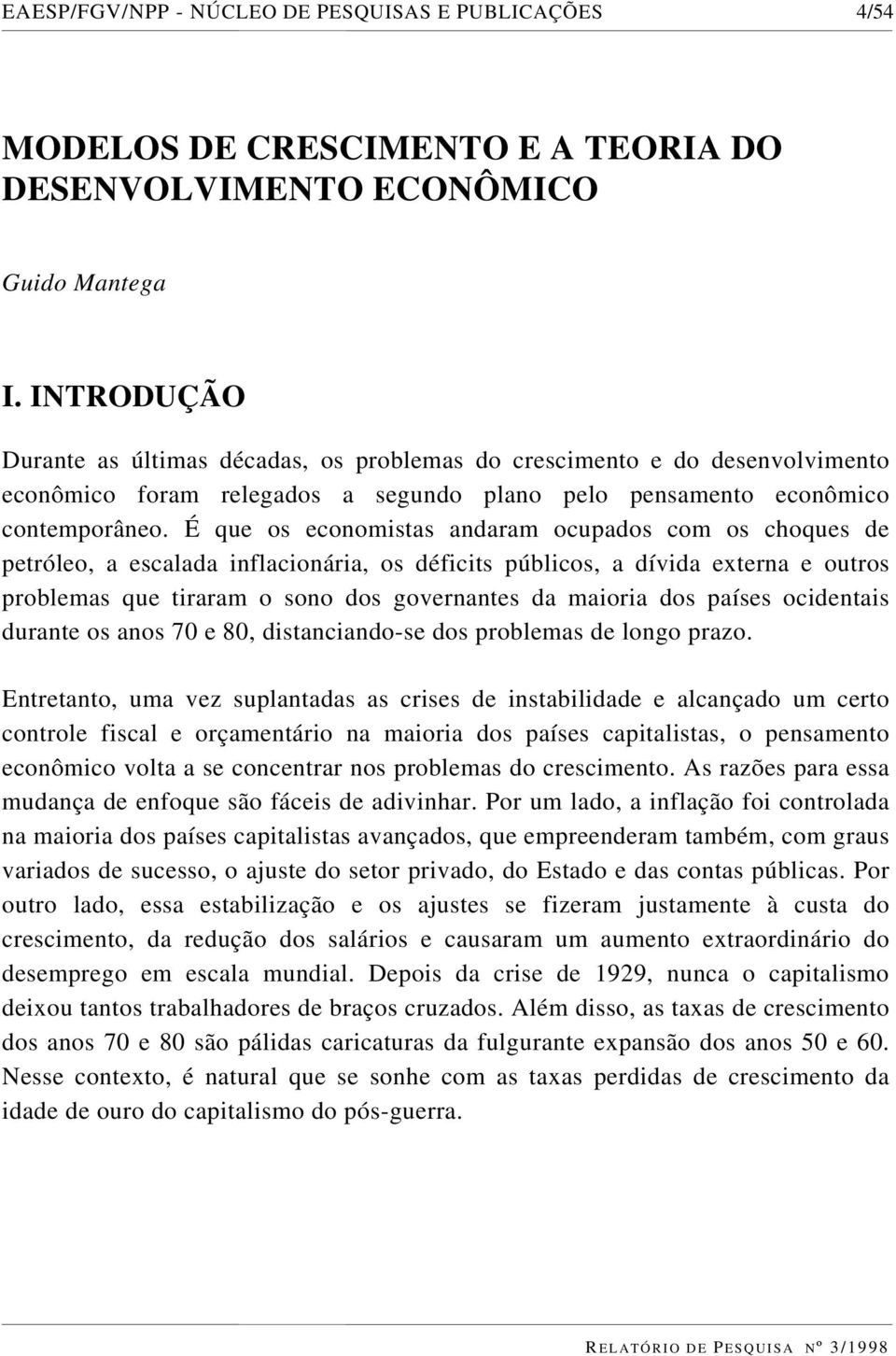 É que os economistas andaram ocupados com os choques de petróleo, a escalada inflacionária, os déficits públicos, a dívida externa e outros problemas que tiraram o sono dos governantes da maioria dos