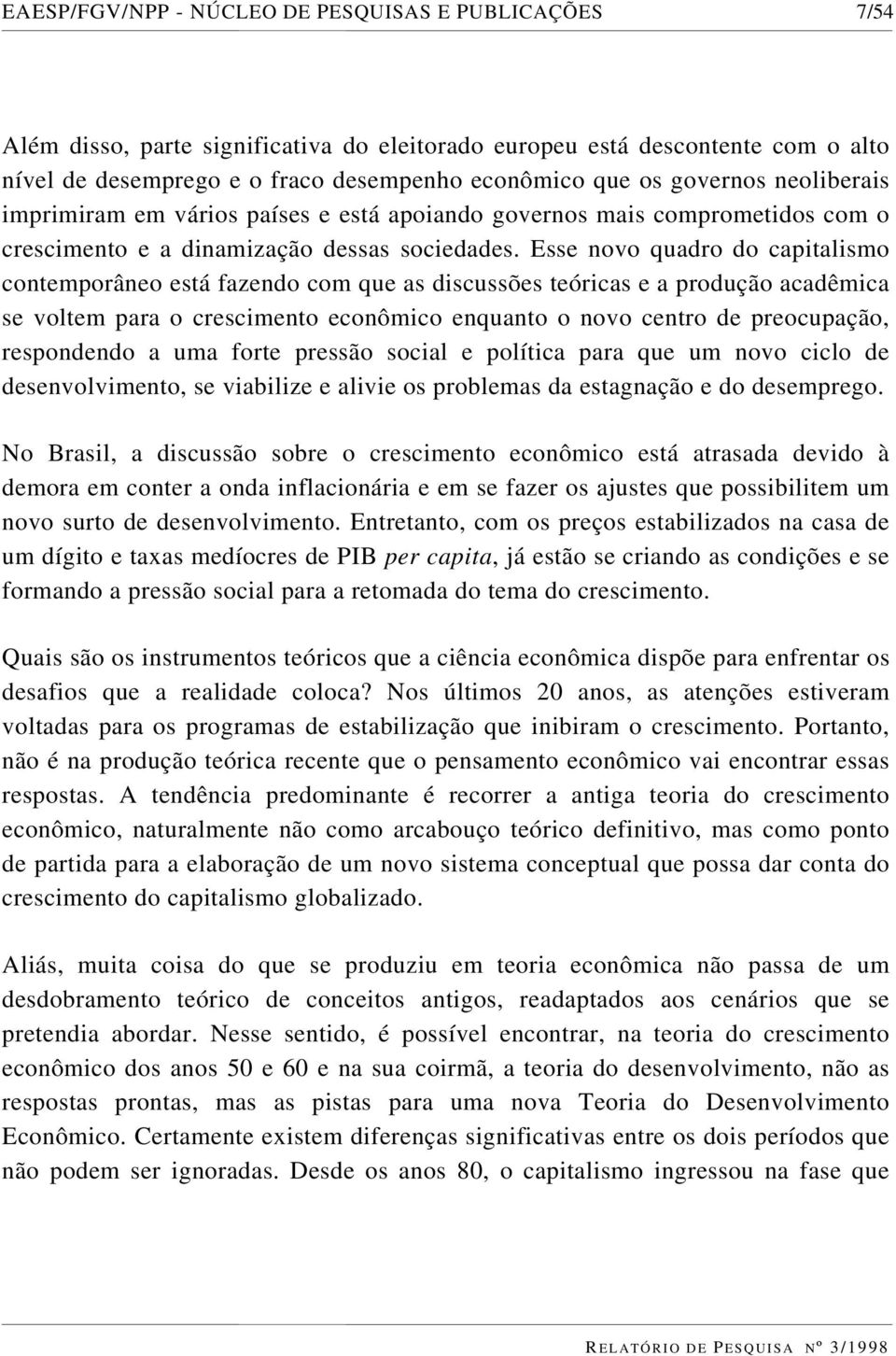 Esse novo quadro do capitalismo contemporâneo está fazendo com que as discussões teóricas e a produção acadêmica se voltem para o crescimento econômico enquanto o novo centro de preocupação,