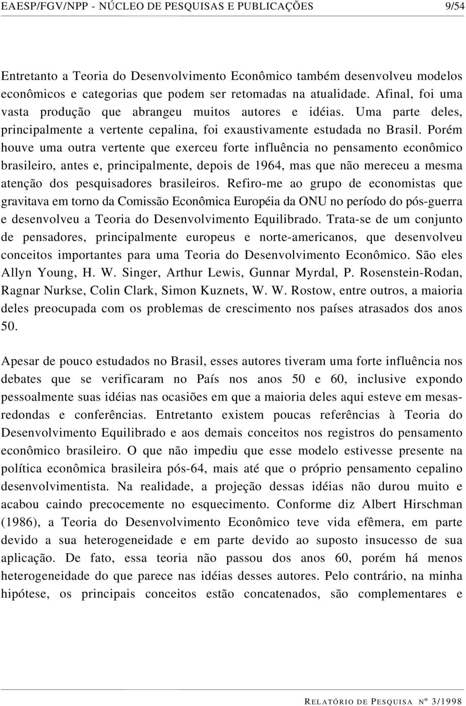 Porém houve uma outra vertente que exerceu forte influência no pensamento econômico brasileiro, antes e, principalmente, depois de 1964, mas que não mereceu a mesma atenção dos pesquisadores