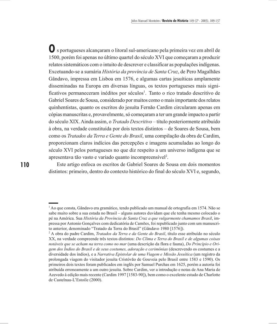 Excetuando-se a sumária História da província de Santa Cruz, de Pero Magalhães Gândavo, impressa em Lisboa em 1576, e algumas cartas jesuíticas amplamente disseminadas na Europa em diversas línguas,