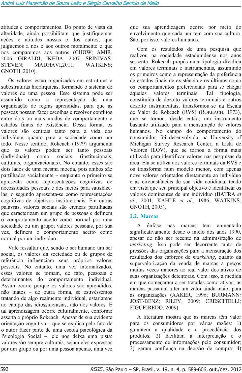 2006; GIRALDI; IKEDA, 2007; SRINIVAS; STEVEN; MADHAVI,2011; WATKINS; GNOTH, 2010). Os valores estão organizados em estruturas e subestruturas hierárquicas, formando o sistema de valores de uma pessoa.