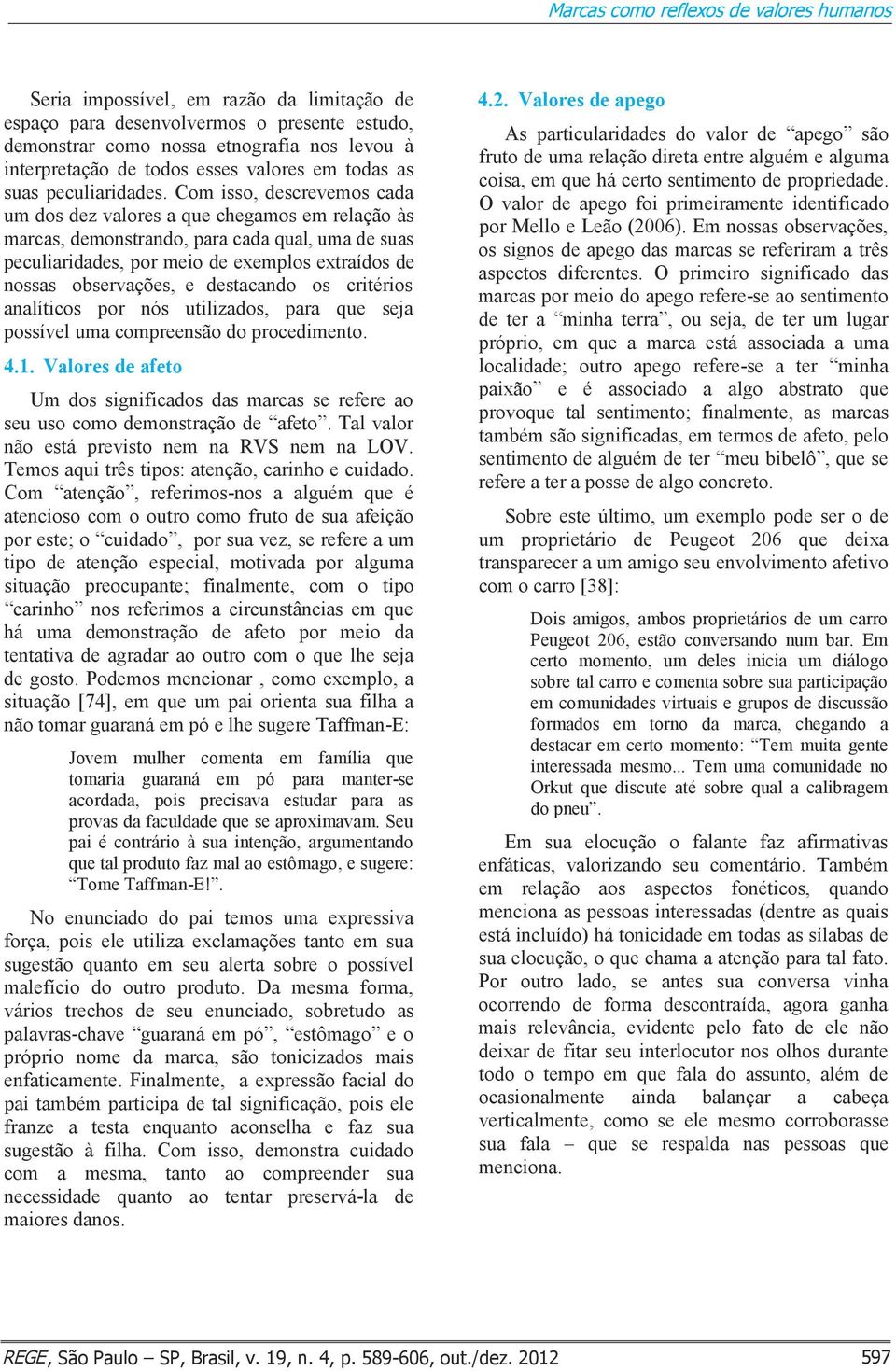 Com isso, descrevemos cada um dos dez valores a que chegamos em relação às marcas, demonstrando, para cada qual, uma de suas peculiaridades, por meio de exemplos extraídos de nossas observações, e