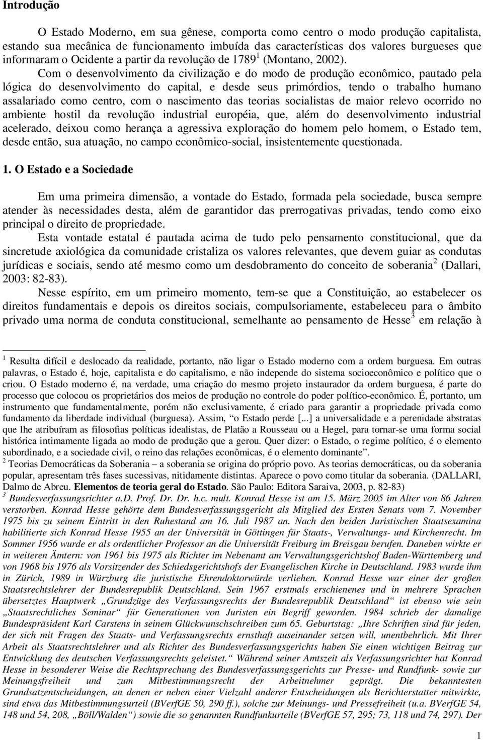 Com o desenvolvimento da civilização e do modo de produção econômico, pautado pela lógica do desenvolvimento do capital, e desde seus primórdios, tendo o trabalho humano assalariado como centro, com