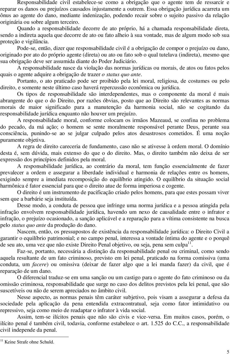 Quando a responsabilidade decorre de ato próprio, há a chamada responsabilidade direta, sendo a indireta aquela que decorre de ato ou fato alheio à sua vontade, mas de algum modo sob sua proteção e