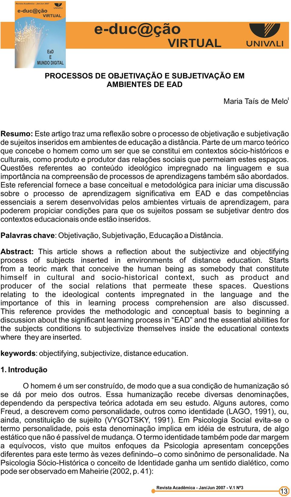 Parte de um marco teórico que concebe o homem como um ser que se constitui em contextos sócio-históricos e culturais, como produto e produtor das relações sociais que permeiam estes espaços.