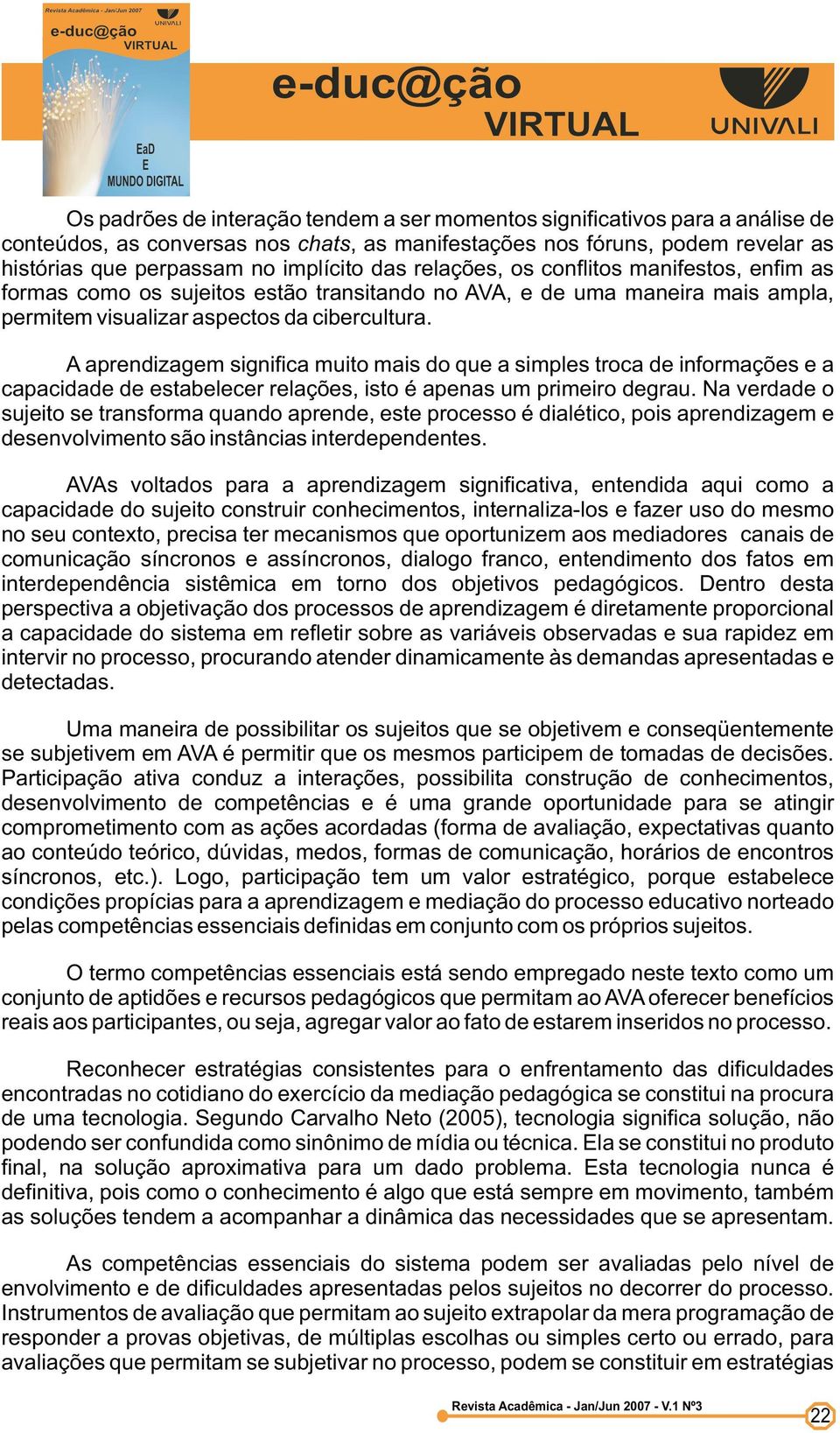 A aprendizagem significa muito mais do que a simples troca de informações e a capacidade de estabelecer relações, isto é apenas um primeiro degrau.