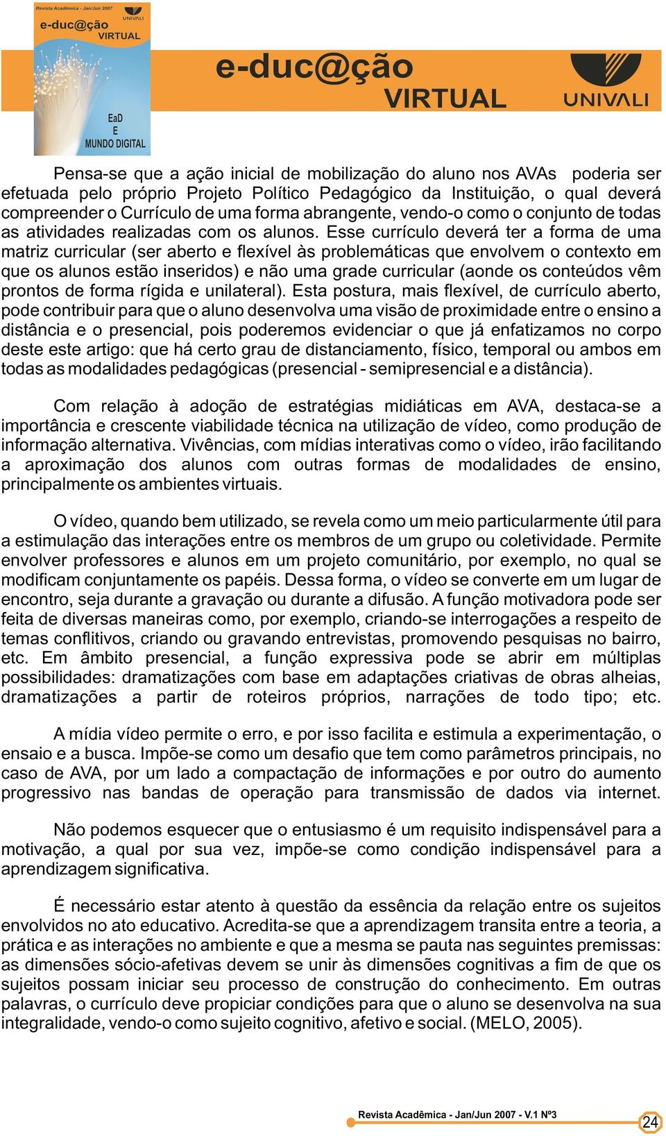 Esse currículo deverá ter a forma de uma matriz curricular (ser aberto e flexível às problemáticas que envolvem o contexto em que os alunos estão inseridos) e não uma grade curricular (aonde os