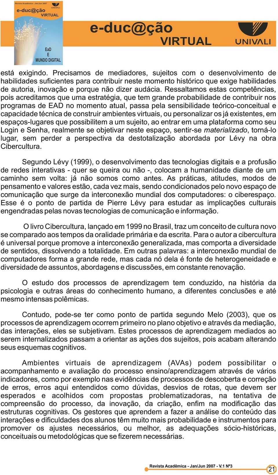 Ressaltamos estas competências, pois acreditamos que uma estratégia, que tem grande probabilidade de contribuir nos programas de EAD no momento atual, passa pela sensibilidade teórico-conceitual e