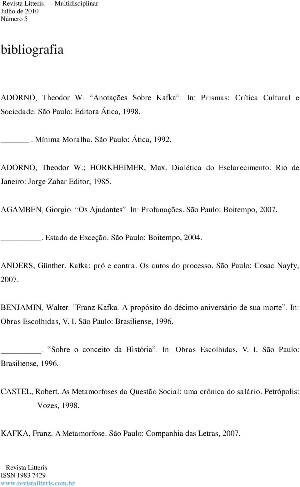 ANDERS, Günther. Kafka: pró e contra. Os autos do processo. São Paulo: Cosac Nayfy, 2007. BENJAMIN, Walter. Franz Kafka. A propósito do décimo aniversário de sua morte. In