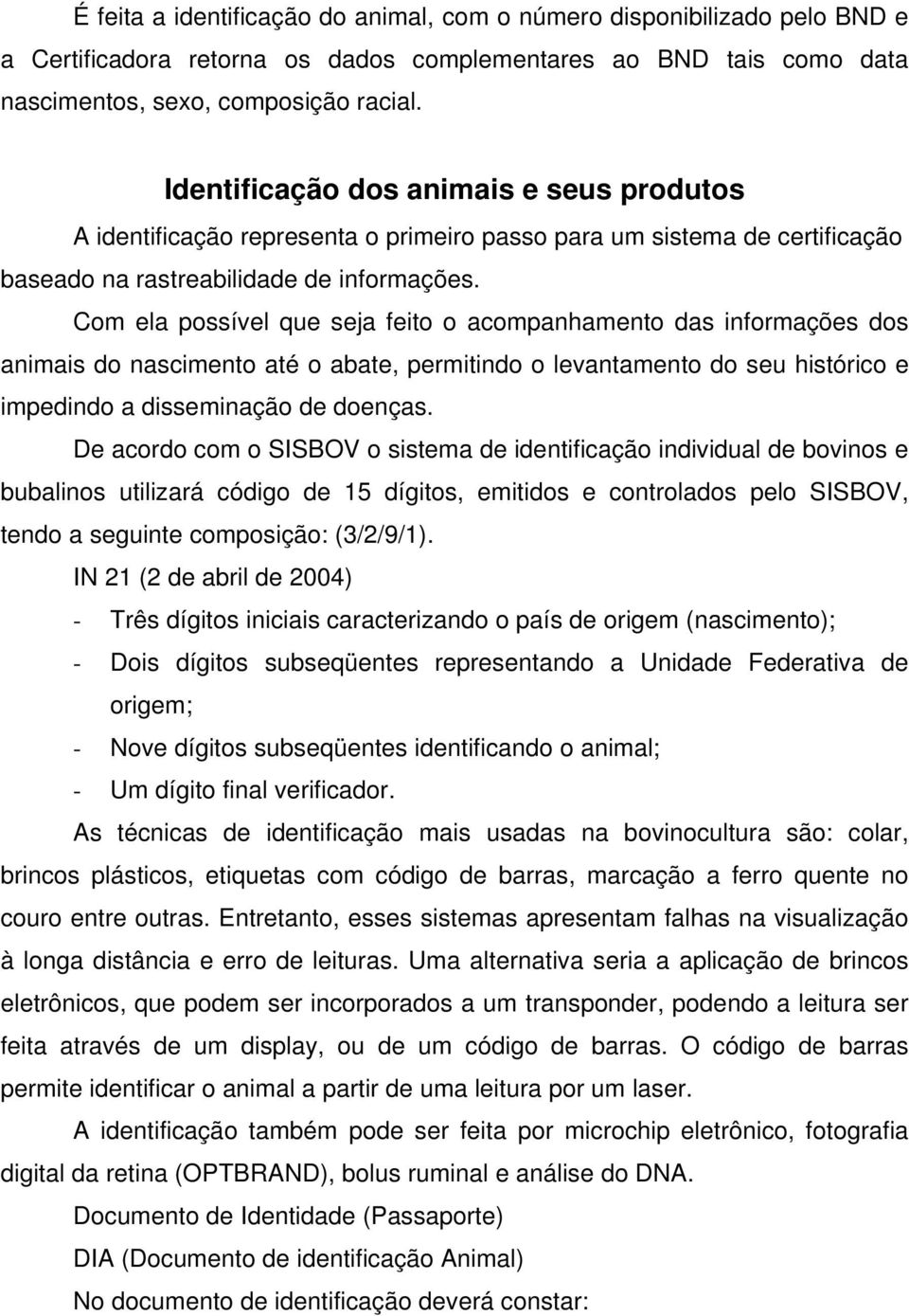 Com ela possível que seja feito o acompanhamento das informações dos animais do nascimento até o abate, permitindo o levantamento do seu histórico e impedindo a disseminação de doenças.