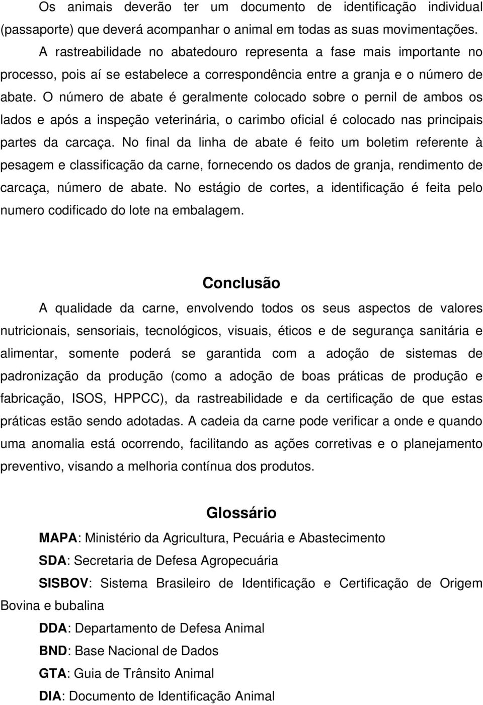 O número de abate é geralmente colocado sobre o pernil de ambos os lados e após a inspeção veterinária, o carimbo oficial é colocado nas principais partes da carcaça.