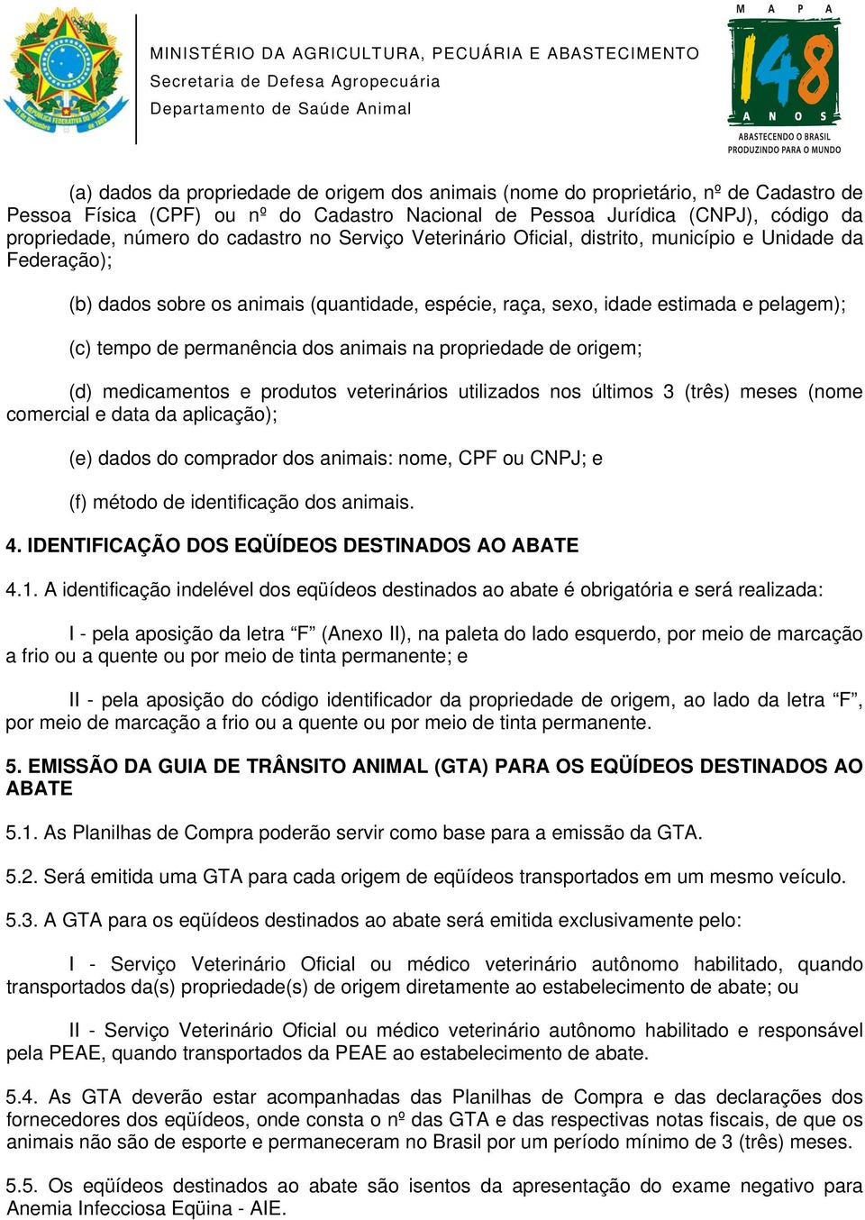 dos animais na propriedade de origem; (d) medicamentos e produtos veterinários utilizados nos últimos 3 (três) meses (nome comercial e data da aplicação); (e) dados do comprador dos animais: nome,