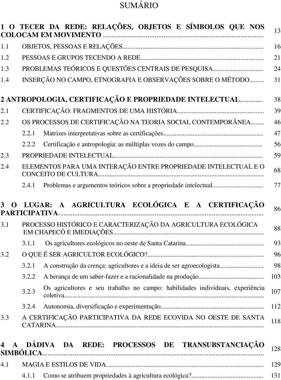 1 CERTIFICAÇÃO: FRAGMENTOS DE UMA HISTÓRIA... 39 2.2 OS PROCESSOS DE CERTIFICAÇÃO NA TEORIA SOCIAL CONTEMPORÂNEA... 46 2.2.1 Matrizes interpretativas sobre as certificações... 47 2.2.2 Certificação e antropologia: as múltiplas vozes do campo.