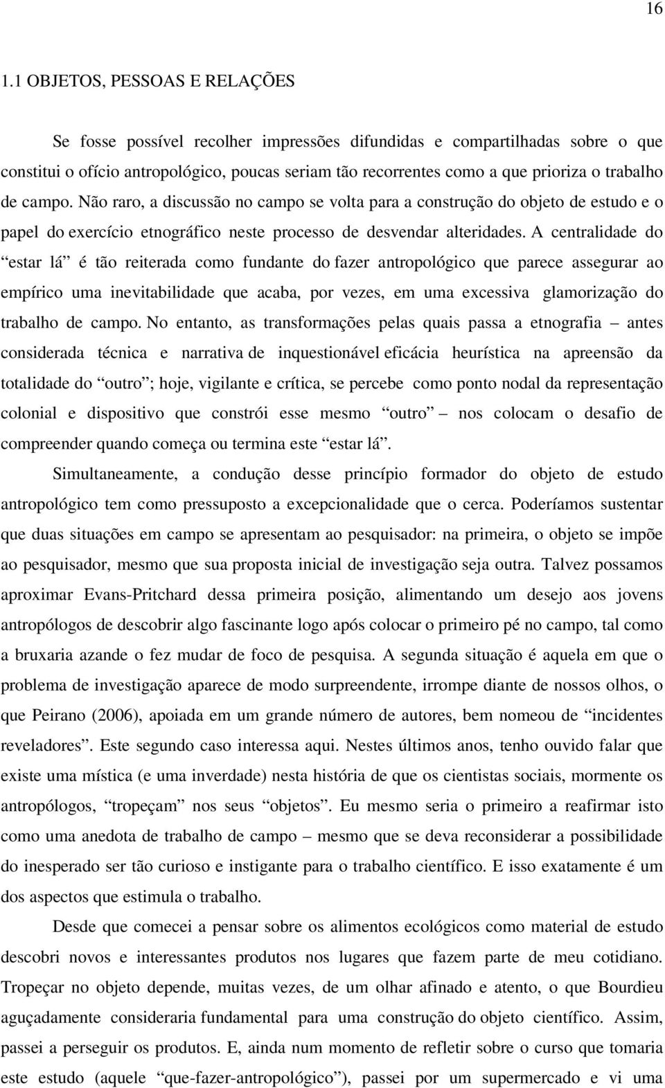 A centralidade do estar lá é tão reiterada como fundante do fazer antropológico que parece assegurar ao empírico uma inevitabilidade que acaba, por vezes, em uma excessiva glamorização do trabalho de