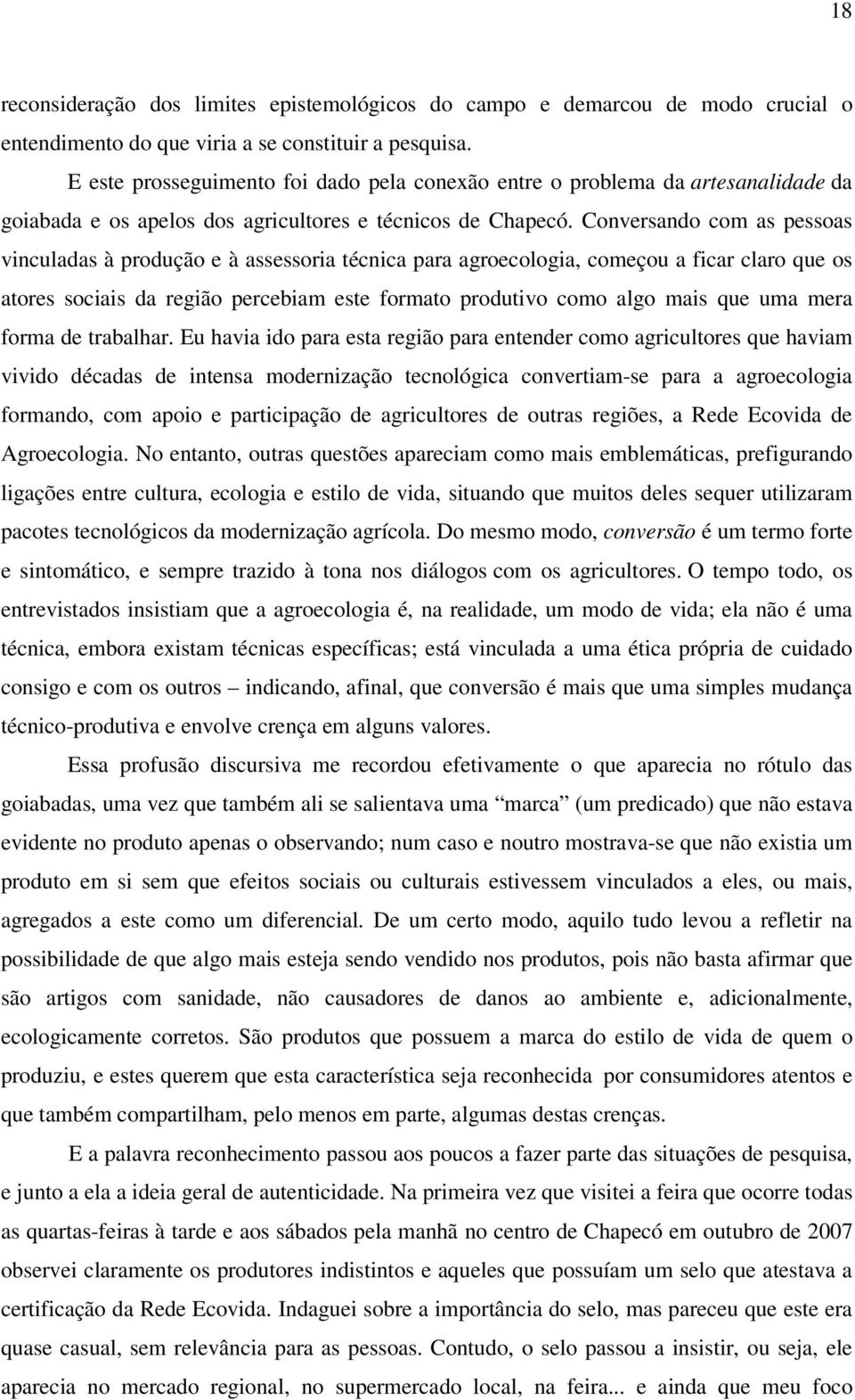 Conversando com as pessoas vinculadas à produção e à assessoria técnica para agroecologia, começou a ficar claro que os atores sociais da região percebiam este formato produtivo como algo mais que