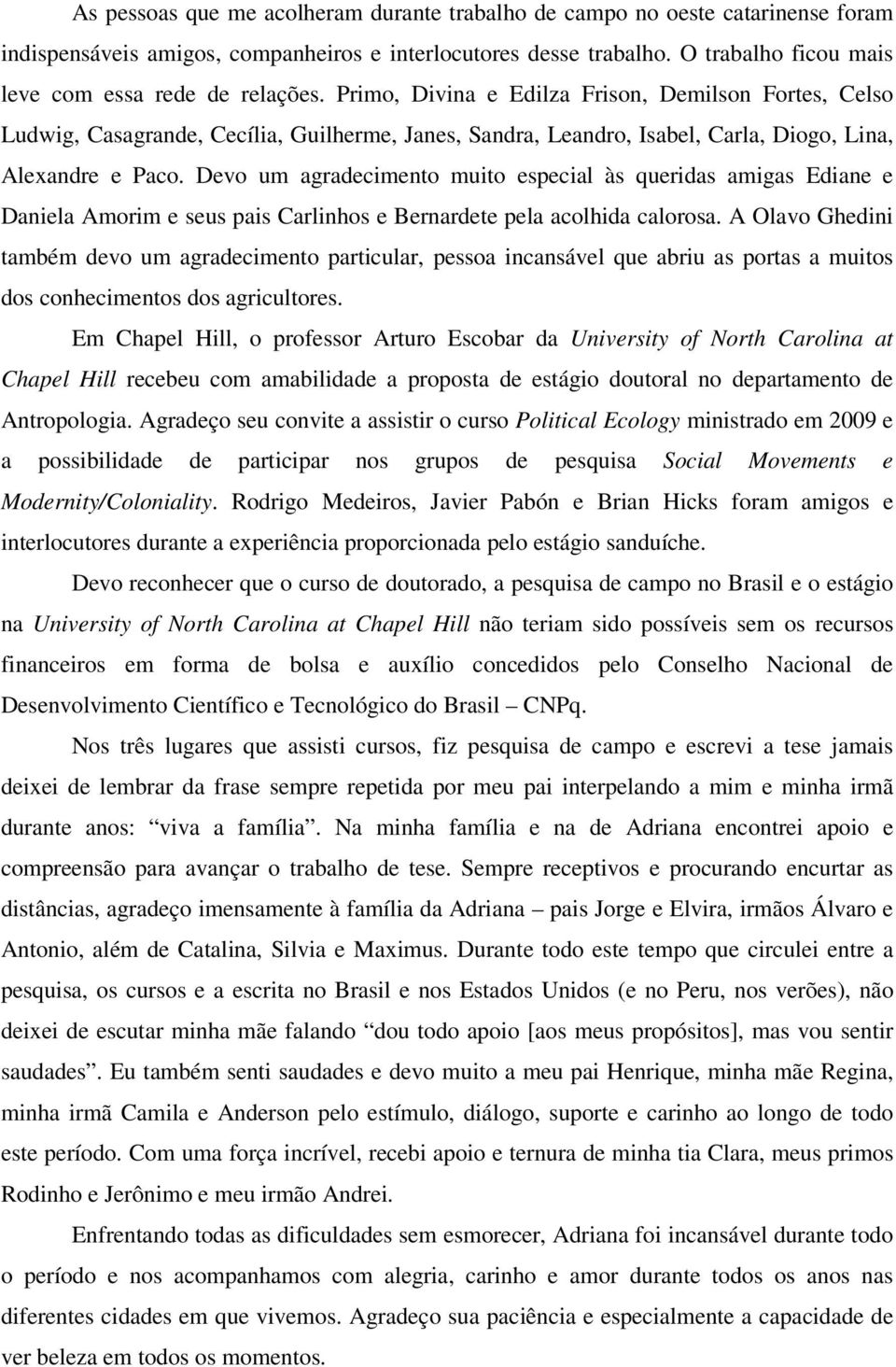 Primo, Divina e Edilza Frison, Demilson Fortes, Celso Ludwig, Casagrande, Cecília, Guilherme, Janes, Sandra, Leandro, Isabel, Carla, Diogo, Lina, Alexandre e Paco.