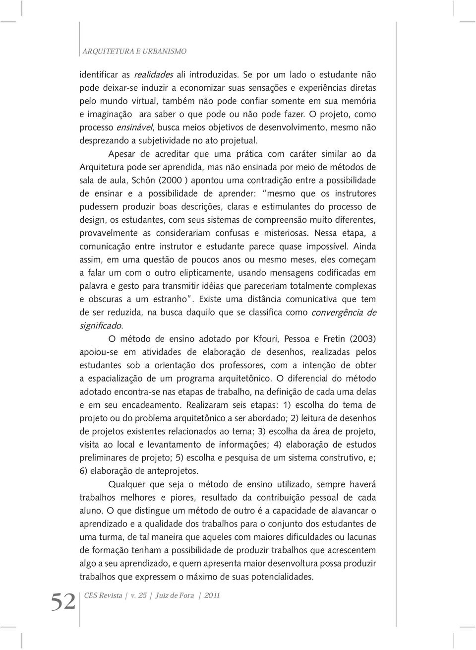 que pode ou não pode fazer. O projeto, como processo ensinável, busca meios objetivos de desenvolvimento, mesmo não desprezando a subjetividade no ato projetual.