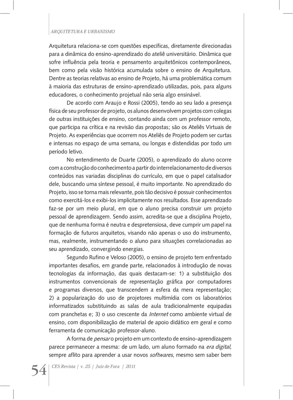 Dentre as teorias relativas ao ensino de Projeto, há uma problemática comum à maioria das estruturas de ensino-aprendizado utilizadas, pois, para alguns educadores, o conhecimento projetual não seria