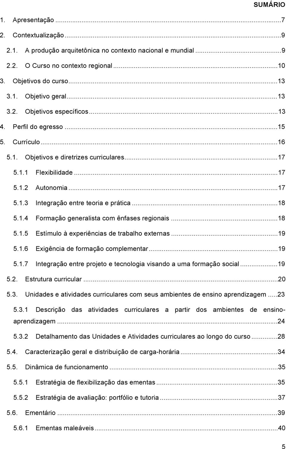 ..18 5.1.4 Formação generalista com ênfases regionais...18 5.1.5 Estímulo à experiências de trabalho externas...19 5.1.6 Exigência de formação complementar...19 5.1.7 Integração entre projeto e tecnologia visando a uma formação social.