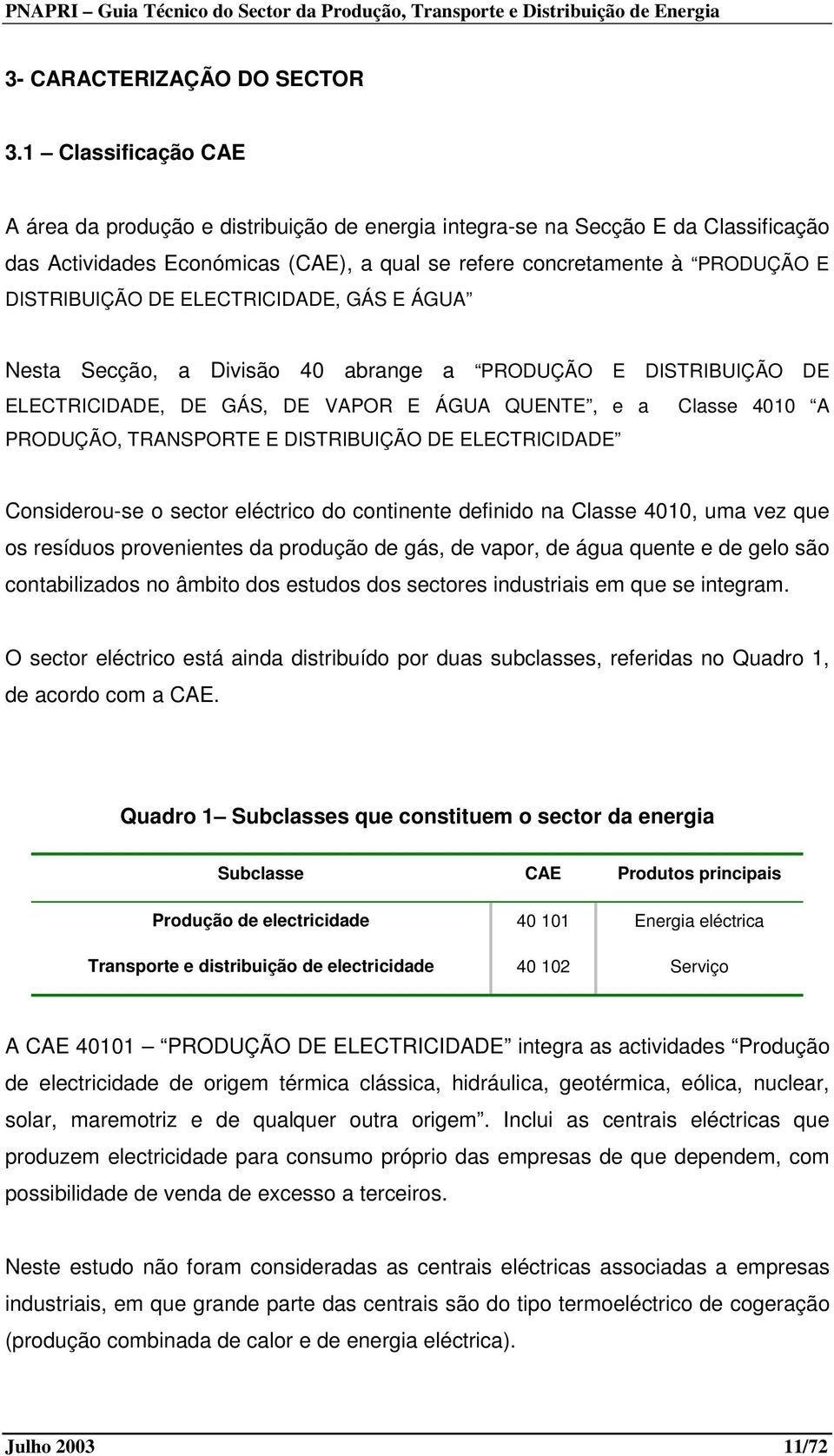 ELECTRICIDADE, GÁS E ÁGUA Nesta Secção, a Divisão 40 abrange a PRODUÇÃO E DISTRIBUIÇÃO DE ELECTRICIDADE, DE GÁS, DE VAPOR E ÁGUA QUENTE, e a Classe 4010 A PRODUÇÃO, TRANSPORTE E DISTRIBUIÇÃO DE