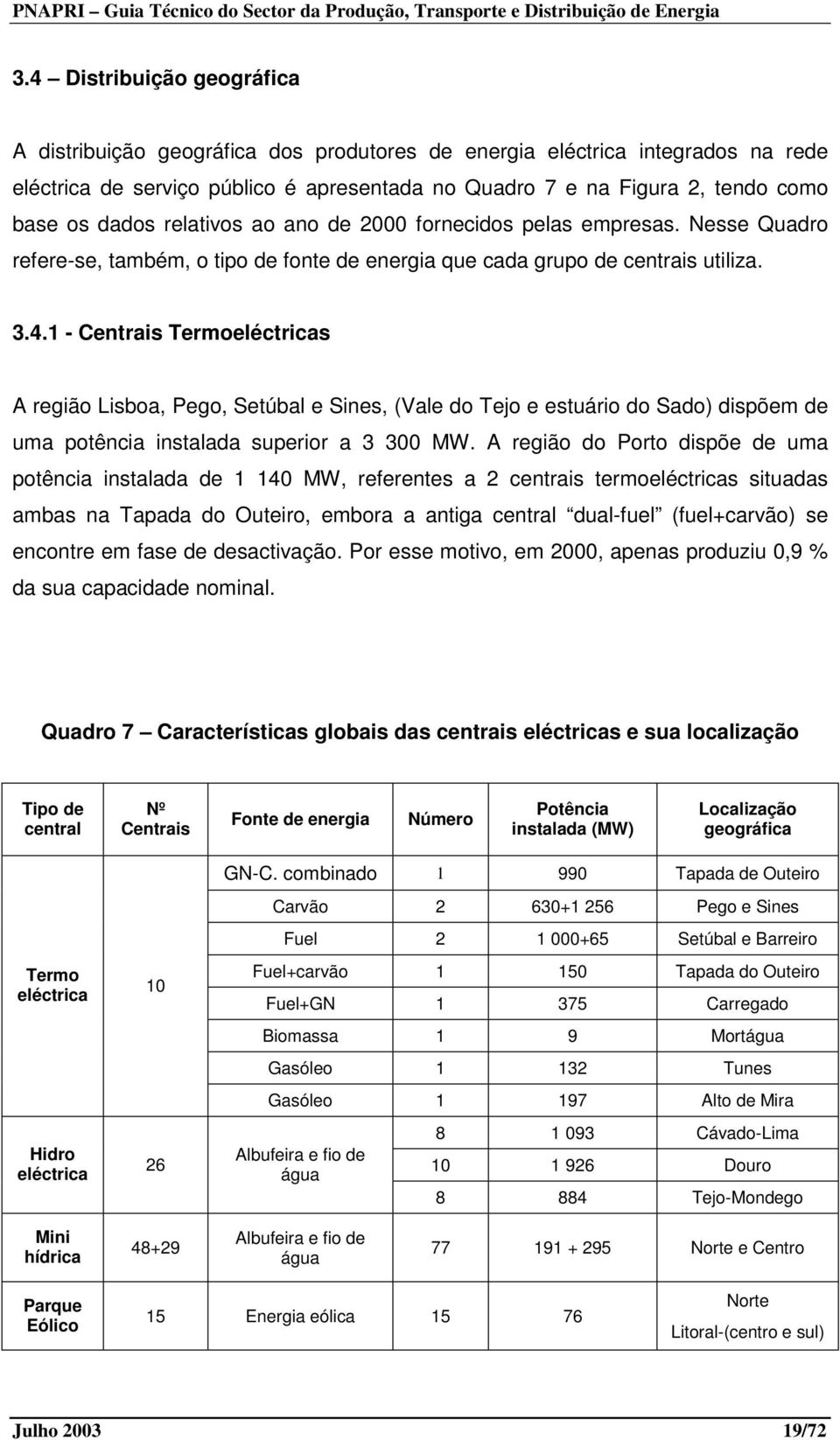 1 - Centrais Termoeléctricas A região Lisboa, Pego, Setúbal e Sines, (Vale do Tejo e estuário do Sado) dispõem de uma potência instalada superior a 3 300 MW.