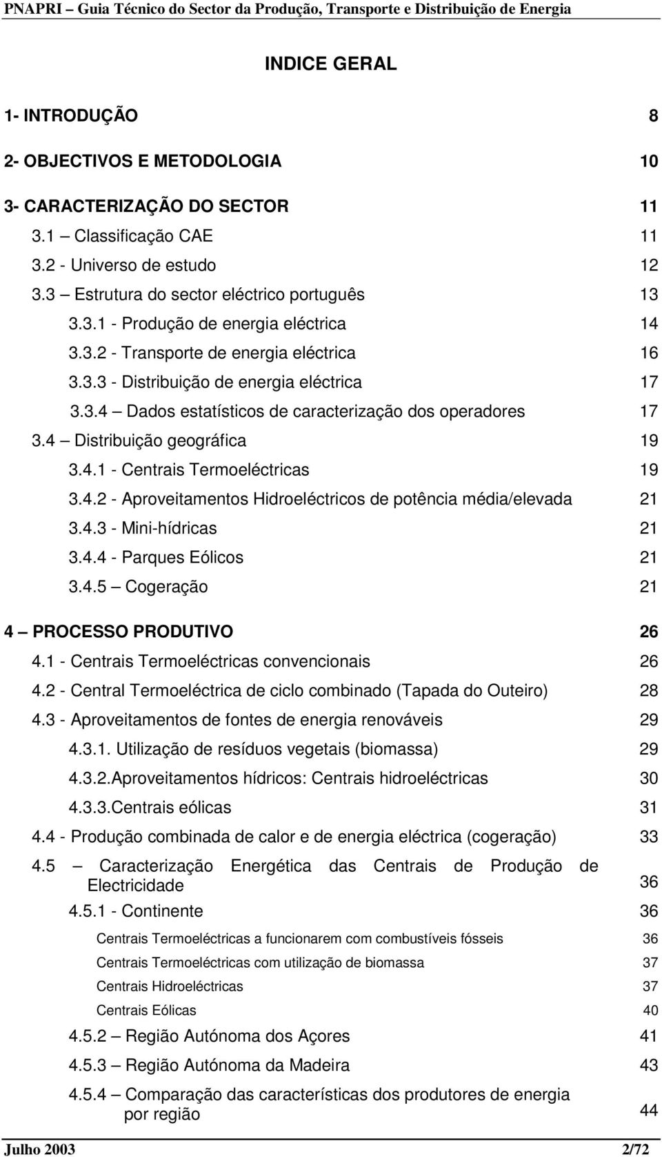 4.2 - Aproveitamentos Hidroeléctricos de potência média/elevada 21 3.4.3 - Mini-hídricas 21 3.4.4 - Parques Eólicos 21 3.4.5 Cogeração 21 4 PROCESSO PRODUTIVO 26 4.